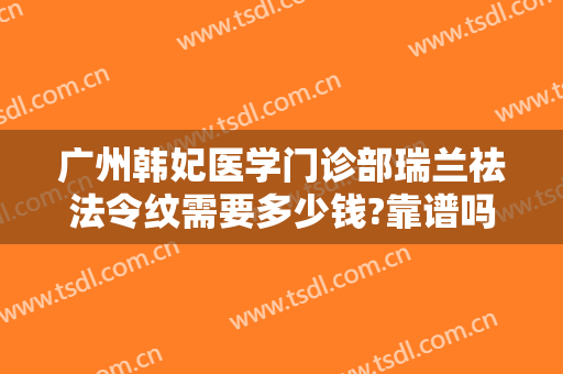 广州韩妃医学门诊部瑞兰祛法令纹需要多少钱?靠谱吗?