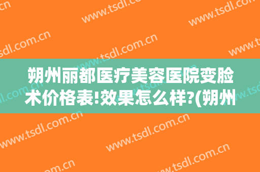 朔州丽都医疗美容医院变脸术价格表!效果怎么样?(朔州整形美容医院费用)