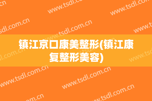 镇江京口康美整形(镇江康复整形美容)