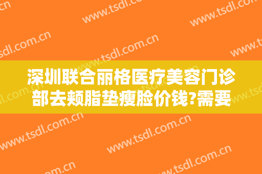 深圳联合丽格医疗美容门诊部去颊脂垫瘦脸价钱?需要多久恢复?