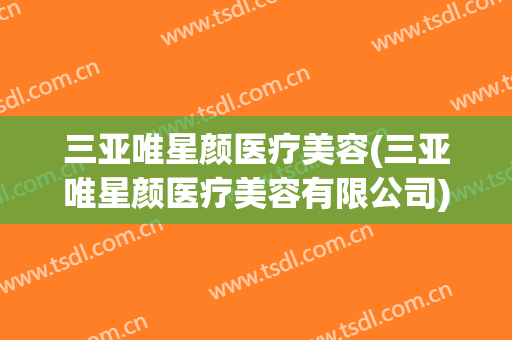 三亚唯星颜医疗美容(三亚唯星颜医疗美容有限公司)