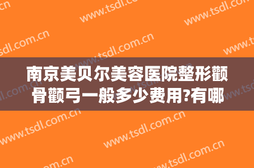 南京美贝尔美容医院整形颧骨颧弓一般多少费用?有哪些优势?(颧弓骨折哪家医院做的好)