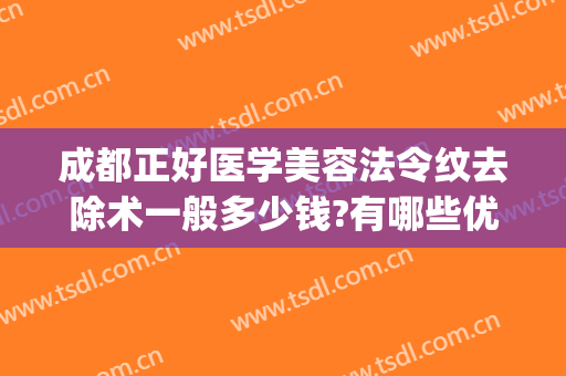 成都正好医学美容法令纹去除术一般多少钱?有哪些优势?(医美祛法令纹多少钱)