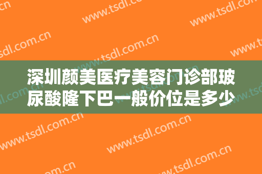 深圳颜美医疗美容门诊部玻尿酸隆下巴一般价位是多少钱?需要多久恢复?