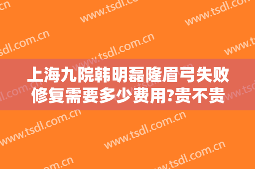 上海九院韩明磊隆眉弓失败修复需要多少费用?贵不贵?