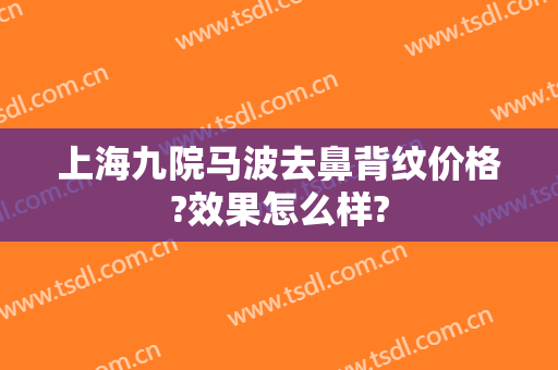 上海九院马波去鼻背纹价格?效果怎么样?