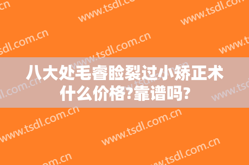 八大处毛睿睑裂过小矫正术什么价格?靠谱吗?