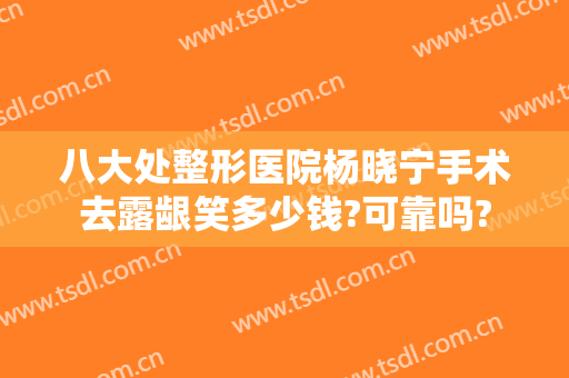 八大处整形医院杨晓宁手术去露龈笑多少钱?可靠吗?