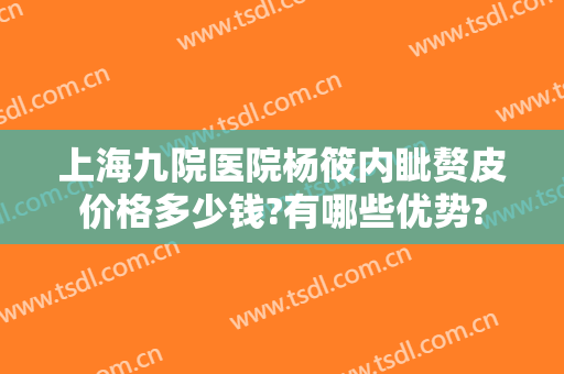 上海九院医院杨筱内眦赘皮价格多少钱?有哪些优势?