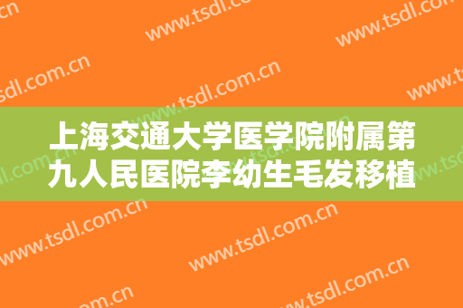 上海交通大学医学院附属第九人民医院李幼生毛发移植需要多少费用?多长时间恢复?