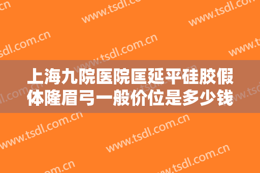 上海九院医院匡延平硅胶假体隆眉弓一般价位是多少钱?贵不贵?