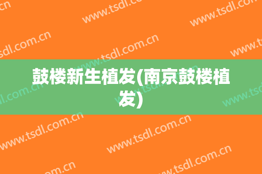 鼓楼新生植发(南京鼓楼植发)