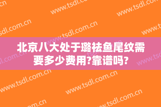 北京八大处于璐祛鱼尾纹需要多少费用?靠谱吗?