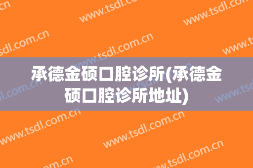 承德金硕口腔诊所(承德金硕口腔诊所地址)
