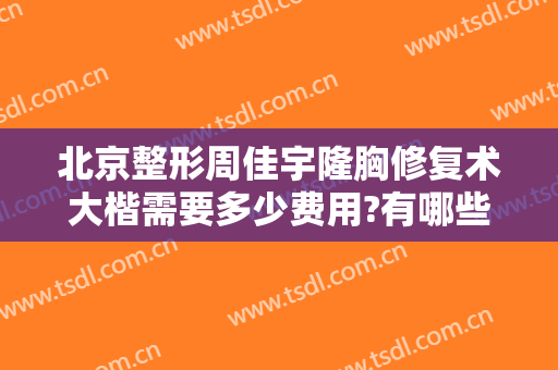 北京整形周佳宇隆胸修复术大楷需要多少费用?有哪些优势?