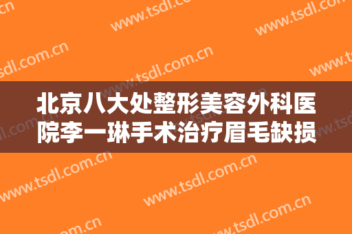 北京八大处整形美容外科医院李一琳手术治疗眉毛缺损价格?效果怎么样?