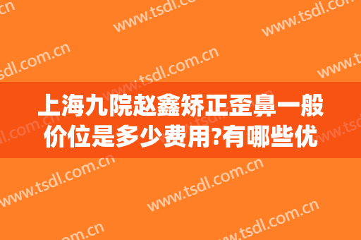 上海九院赵鑫矫正歪鼻一般价位是多少费用?有哪些优势?(上海九院驼峰鼻矫正)