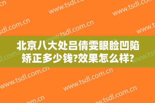 北京八大处吕倩雯眼睑凹陷矫正多少钱?效果怎么样?