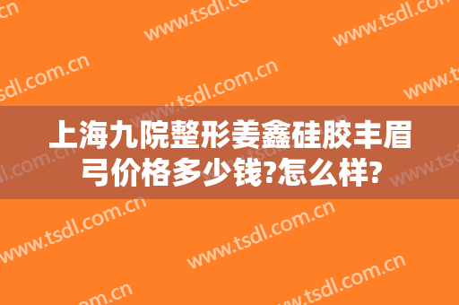 上海九院整形姜鑫硅胶丰眉弓价格多少钱?怎么样?