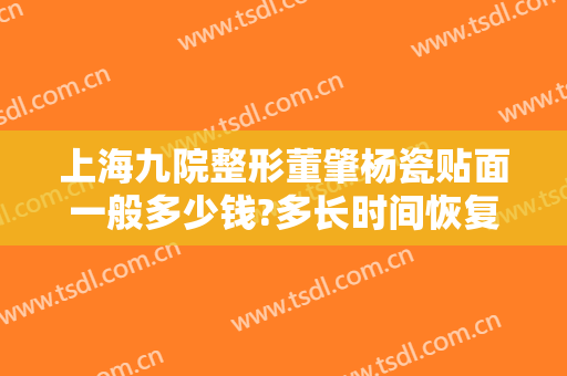 上海九院整形董肇杨瓷贴面一般多少钱?多长时间恢复?