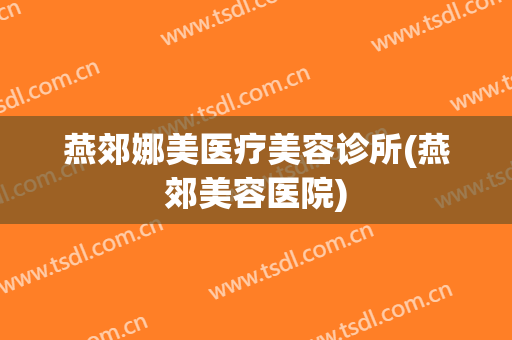 燕郊娜美医疗美容诊所(燕郊美容医院)