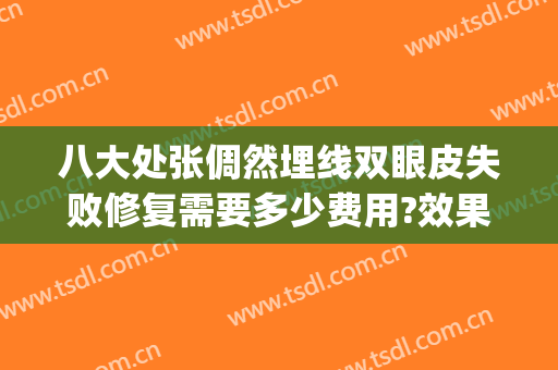 八大处张倜然埋线双眼皮失败修复需要多少费用?效果怎么样?(八大处双眼皮修复多少钱)