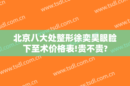 北京八大处整形徐奕昊眼睑下至术价格表!贵不贵?