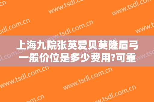 上海九院张英爱贝芙隆眉弓一般价位是多少费用?可靠吗?