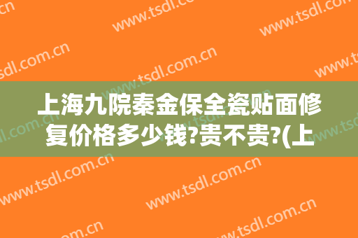 上海九院秦金保全瓷贴面修复价格多少钱?贵不贵?(上海九院牙齿瓷贴面价格)