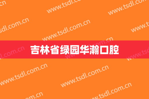 吉林省绿园华瀚口腔