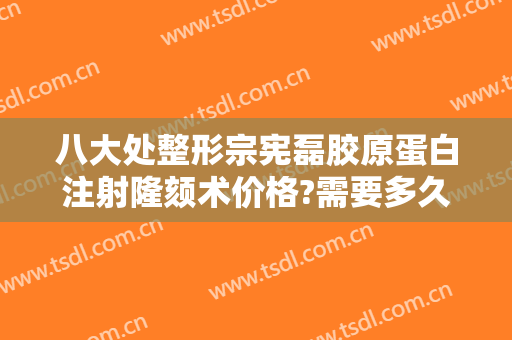 八大处整形宗宪磊胶原蛋白注射隆颏术价格?需要多久恢复?