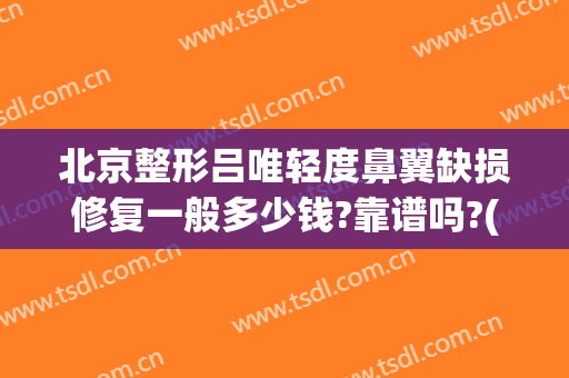 北京整形吕唯轻度鼻翼缺损修复一般多少钱?靠谱吗?(整形医院鼻子没做好是免费修复吗)