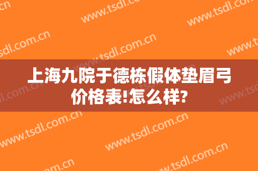 上海九院于德栋假体垫眉弓价格表!怎么样?