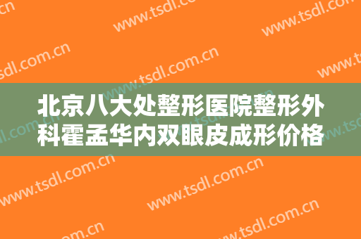 北京八大处整形医院整形外科霍孟华内双眼皮成形价格多少钱?需要多久恢复?