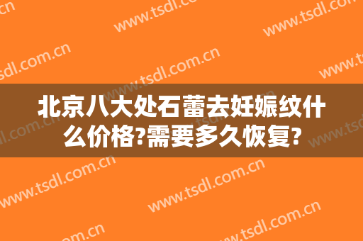北京八大处石蕾去妊娠纹什么价格?需要多久恢复?