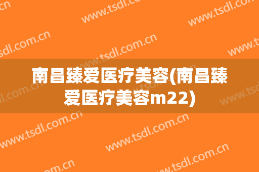 南昌臻爱医疗美容(南昌臻爱医疗美容m22)