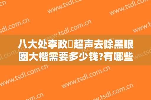 八大处李政垚超声去除黑眼圈大楷需要多少钱?有哪些优势?