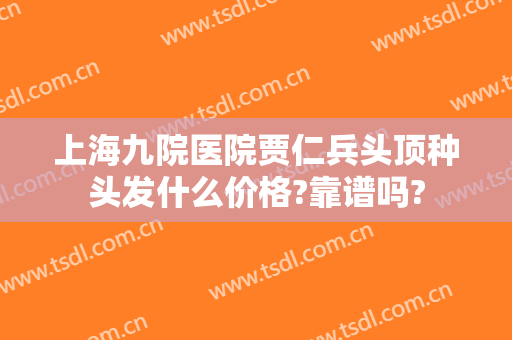 上海九院医院贾仁兵头顶种头发什么价格?靠谱吗?