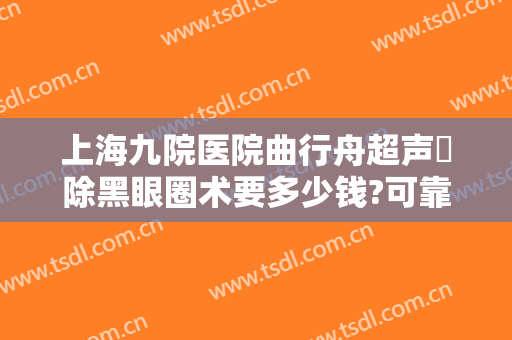 上海九院医院曲行舟超声袪除黑眼圈术要多少钱?可靠吗?