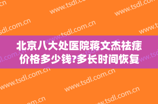 北京八大处医院蒋文杰祛痣价格多少钱?多长时间恢复?(北京医院去痣价格)