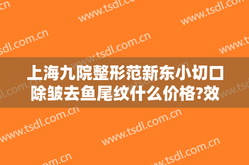 上海九院整形范新东小切口除皱去鱼尾纹什么价格?效果怎么样?