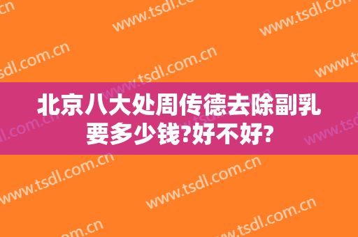 北京八大处周传德去除副乳要多少钱?好不好?