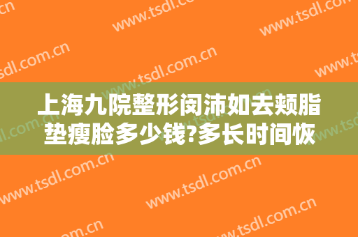 上海九院整形闵沛如去颊脂垫瘦脸多少钱?多长时间恢复?
