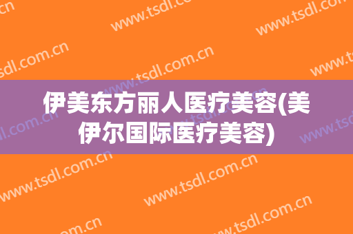 伊美东方丽人医疗美容(美伊尔国际医疗美容)