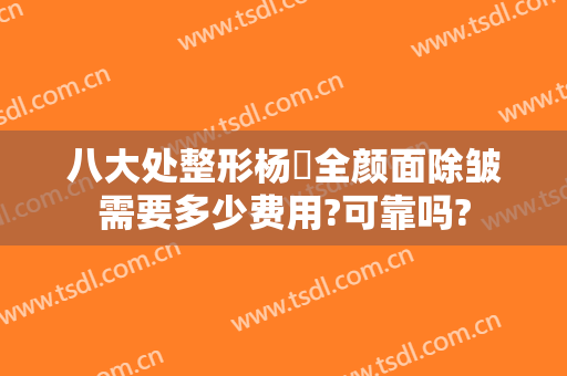 八大处整形杨喆全颜面除皱需要多少费用?可靠吗?