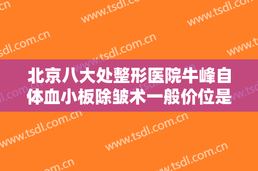 北京八大处整形医院牛峰自体血小板除皱术一般价位是多少费用?好不好?