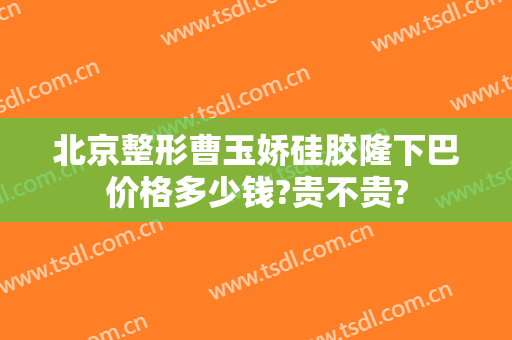 北京整形曹玉娇硅胶隆下巴价格多少钱?贵不贵?