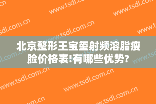 北京整形王宝玺射频溶脂瘦脸价格表!有哪些优势?