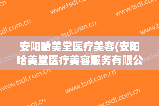 安阳哈美堂医疗美容(安阳哈美堂医疗美容服务有限公司)