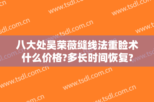 八大处吴荣薇缝线法重睑术什么价格?多长时间恢复?